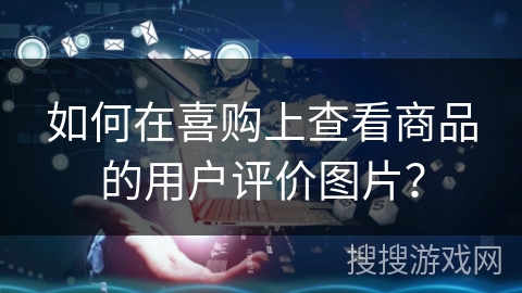 如何在喜购上查看商品的用户评价图片？