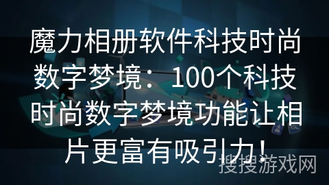 魔力相册软件科技时尚数字梦境：100个科技时尚数字梦境功能让相片更富有吸引力！