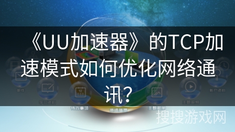 《UU加速器》的TCP加速模式如何优化网络通讯？