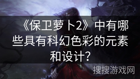 《保卫萝卜2》中有哪些具有科幻色彩的元素和设计？