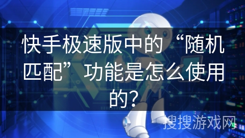 快手极速版中的“随机匹配”功能是怎么使用的？