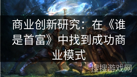 商业创新研究：在《谁是首富》中找到成功商业模式