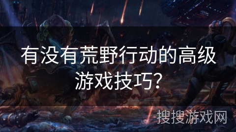 有没有荒野行动的高级游戏技巧？