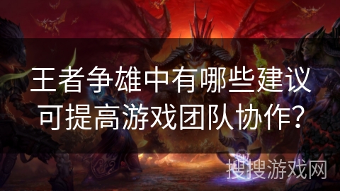 王者争雄中有哪些建议可提高游戏团队协作？