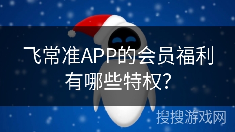 飞常准APP的会员福利有哪些特权？
