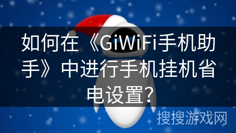 如何在《GiWiFi手机助手》中进行手机挂机省电设置？