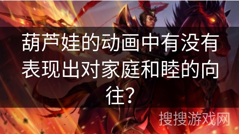 葫芦娃的动画中有没有表现出对家庭和睦的向往？