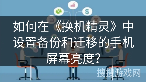 如何在《换机精灵》中设置备份和迁移的手机屏幕亮度？