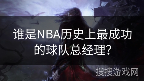 谁是NBA历史上最成功的球队总经理？