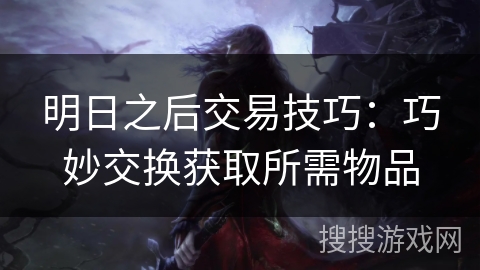 明日之后交易技巧：巧妙交换获取所需物品