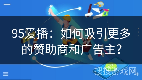 95爱播：如何吸引更多的赞助商和广告主？