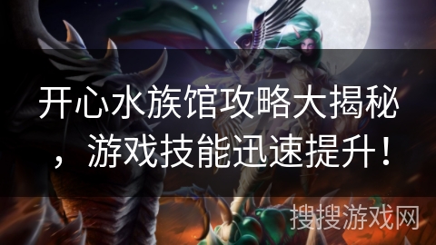 开心水族馆攻略大揭秘，游戏技能迅速提升！