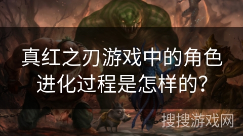 真红之刃游戏中的角色进化过程是怎样的？