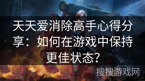 天天爱消除高手心得分享：如何在游戏中保持更佳状态？