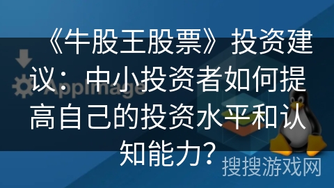 《牛股王股票》投资建议：中小投资者如何提高自己的投资水平和认知能力？