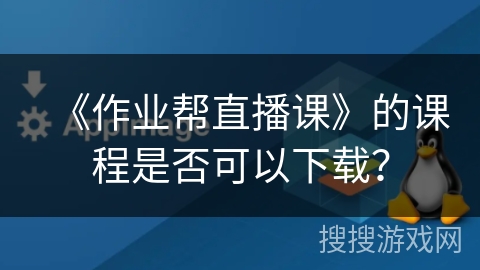 《作业帮直播课》的课程是否可以下载？