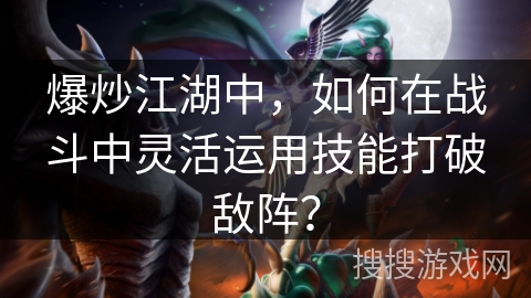 爆炒江湖中，如何在战斗中灵活运用技能打破敌阵？