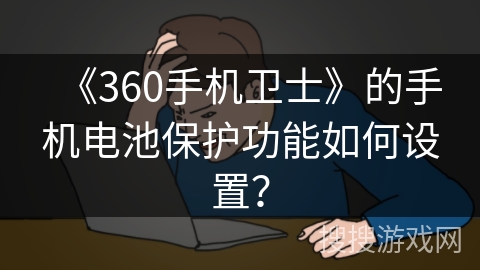 《360手机卫士》的手机电池保护功能如何设置？