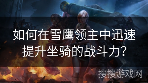 如何在雪鹰领主中迅速提升坐骑的战斗力？