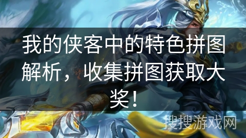 我的侠客中的特色拼图解析，收集拼图获取大奖！