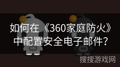 如何在《360家庭防火》中配置安全电子邮件？