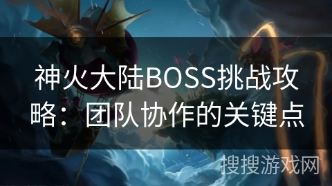 神火大陆BOSS挑战攻略：团队协作的关键点