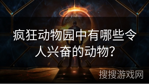 疯狂动物园中有哪些令人兴奋的动物？