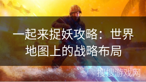 一起来捉妖攻略：世界地图上的战略布局