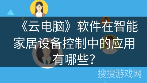 《云电脑》软件在智能家居设备控制中的应用有哪些？