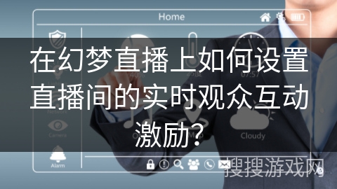 在幻梦直播上如何设置直播间的实时观众互动激励？