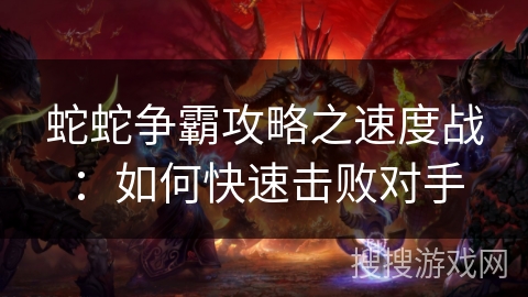 蛇蛇争霸攻略之速度战：如何快速击败对手