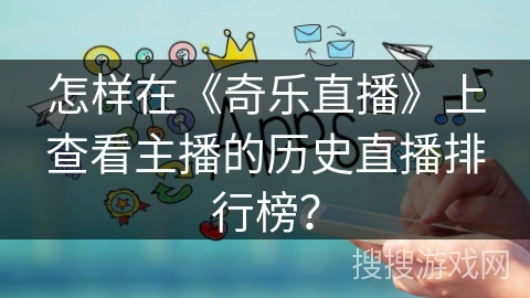 怎样在《奇乐直播》上查看主播的历史直播排行榜？
