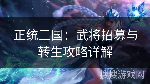 正统三国：武将招募与转生攻略详解