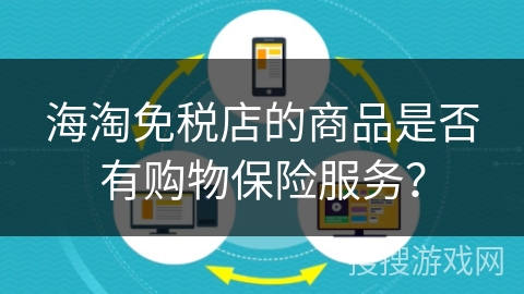海淘免税店的商品是否有购物保险服务？
