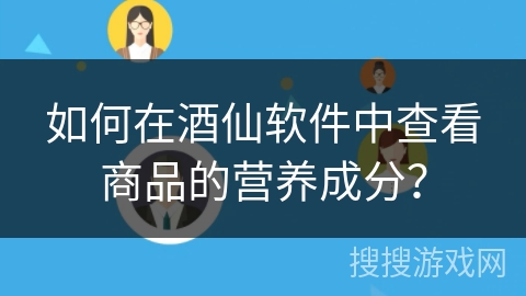 如何在酒仙软件中查看商品的营养成分？