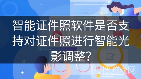 智能证件照软件是否支持对证件照进行智能光影调整？