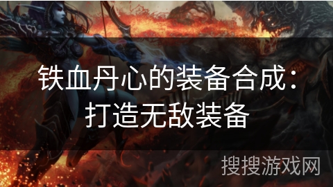 铁血丹心的装备合成：打造无敌装备
