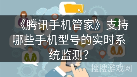 《腾讯手机管家》支持哪些手机型号的实时系统监测？