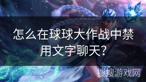 怎么在球球大作战中禁用文字聊天？