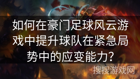 如何在豪门足球风云游戏中提升球队在紧急局势中的应变能力？