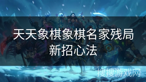 天天象棋象棋名家残局新招心法 天天象棋象棋名家残局新招心法