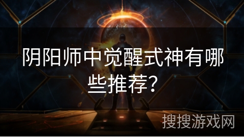 阴阳师中觉醒式神有哪些推荐？