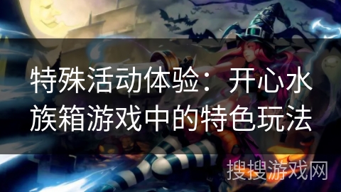 特殊活动体验：开心水族箱游戏中的特色玩法