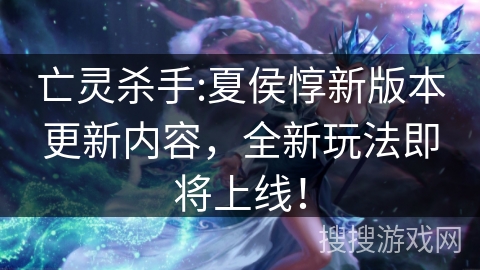 亡灵杀手:夏侯惇新版本更新内容，全新玩法即将上线！