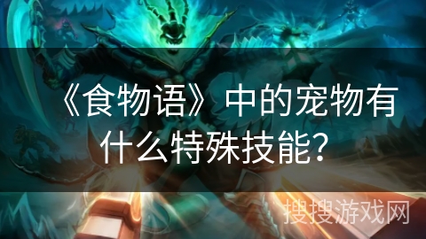 《食物语》中的宠物有什么特殊技能？