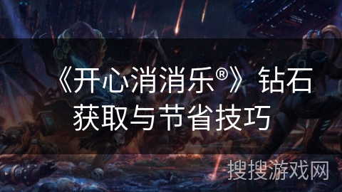 《开心消消乐®》钻石获取与节省技巧 《开心消消乐®》钻石获取与节省技巧