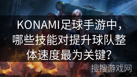 KONAMI足球手游中，哪些技能对提升球队整体速度最为关键？