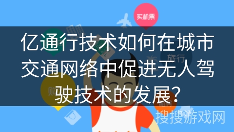 亿通行技术如何在城市交通网络中促进无人驾驶技术的发展？