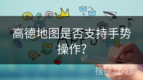 高德地图是否支持手势操作？