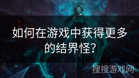 如何在游戏中获得更多的结界怪？